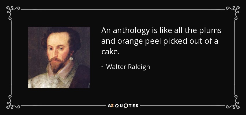 An anthology is like all the plums and orange peel picked out of a cake. - Walter Raleigh