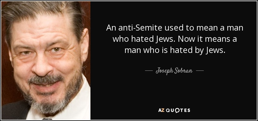 An anti-Semite used to mean a man who hated Jews. Now it means a man who is hated by Jews. - Joseph Sobran