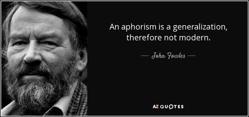 An aphorism is a generalization, therefore not modern. - John Fowles
