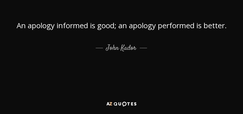 An apology informed is good; an apology performed is better. - John Kador