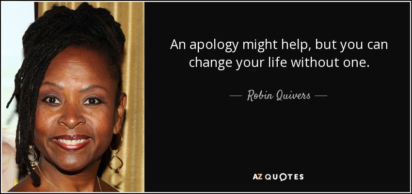 An apology might help, but you can change your life without one. - Robin Quivers