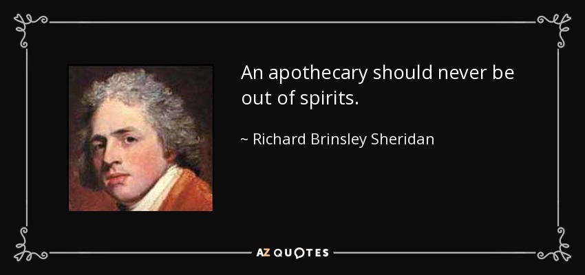 An apothecary should never be out of spirits. - Richard Brinsley Sheridan