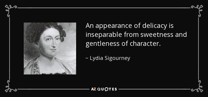 An appearance of delicacy is inseparable from sweetness and gentleness of character. - Lydia Sigourney