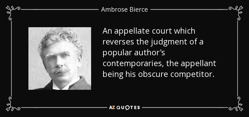 An appellate court which reverses the judgment of a popular author's contemporaries, the appellant being his obscure competitor. - Ambrose Bierce