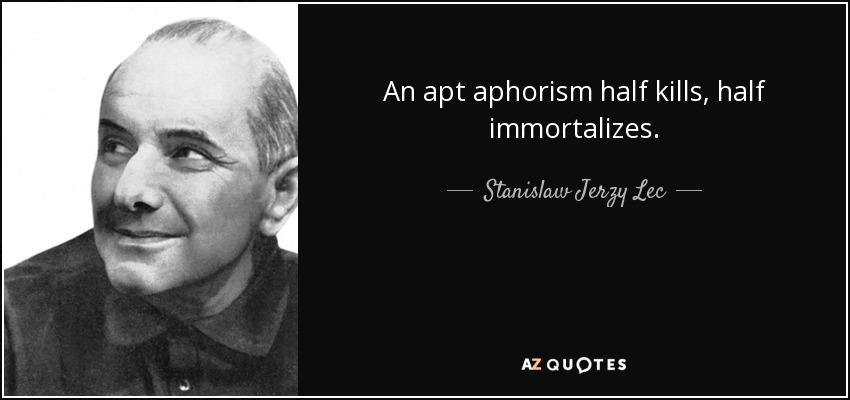 An apt aphorism half kills, half immortalizes. - Stanislaw Jerzy Lec