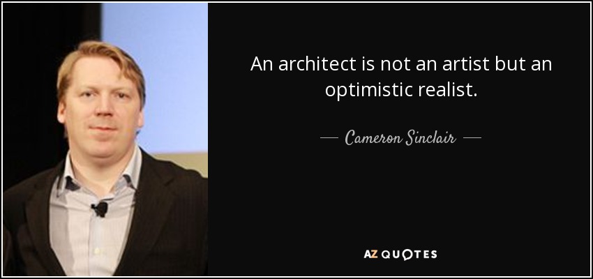 An architect is not an artist but an optimistic realist. - Cameron Sinclair