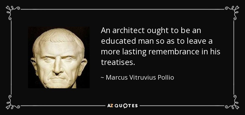 An architect ought to be an educated man so as to leave a more lasting remembrance in his treatises. - Marcus Vitruvius Pollio