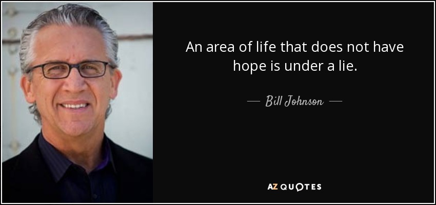 An area of life that does not have hope is under a lie. - Bill Johnson