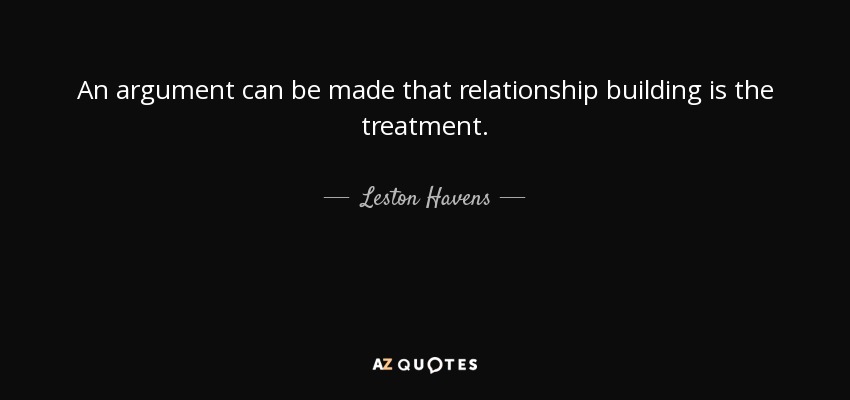 An argument can be made that relationship building is the treatment. - Leston Havens