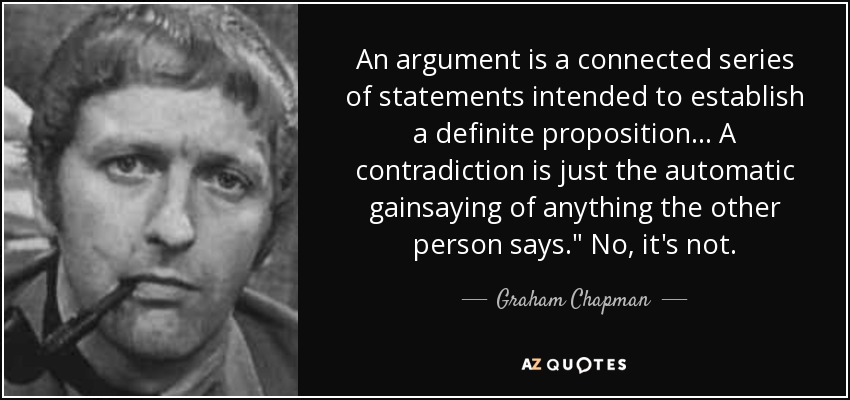 An argument is a connected series of statements intended to establish a definite proposition... A contradiction is just the automatic gainsaying of anything the other person says.