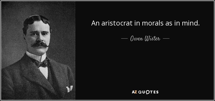 An aristocrat in morals as in mind. - Owen Wister