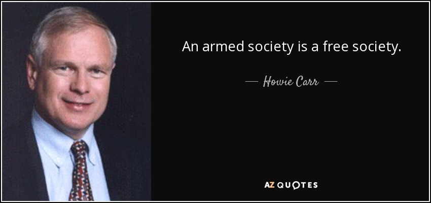 An armed society is a free society. - Howie Carr