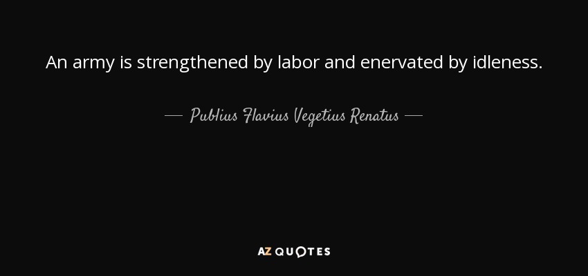 An army is strengthened by labor and enervated by idleness. - Publius Flavius Vegetius Renatus