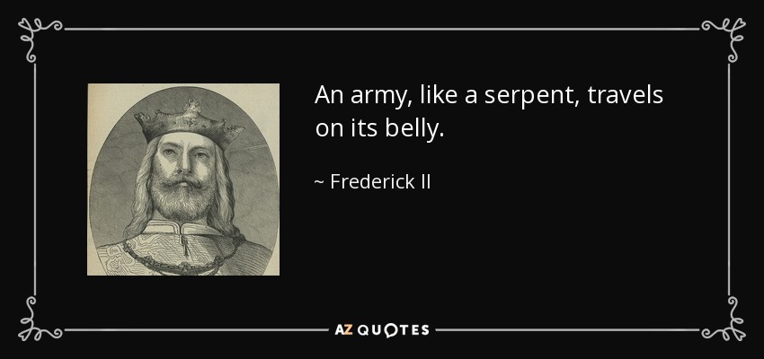 An army, like a serpent, travels on its belly. - Frederick II, Holy Roman Emperor