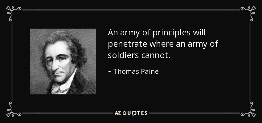 An army of principles will penetrate where an army of soldiers cannot. - Thomas Paine