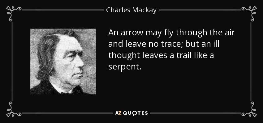 An arrow may fly through the air and leave no trace; but an ill thought leaves a trail like a serpent. - Charles Mackay