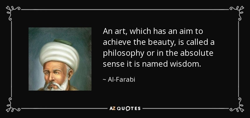 An art, which has an aim to achieve the beauty, is called a philosophy or in the absolute sense it is named wisdom. - Al-Farabi