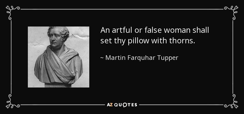 An artful or false woman shall set thy pillow with thorns. - Martin Farquhar Tupper