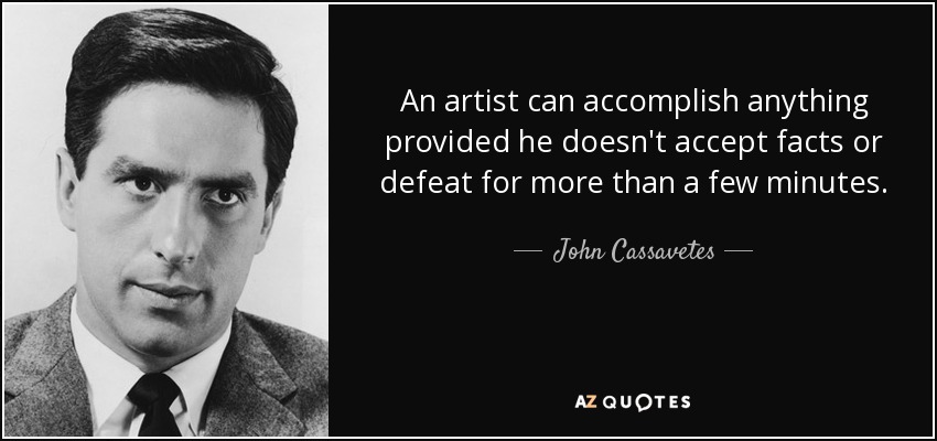 An artist can accomplish anything provided he doesn't accept facts or defeat for more than a few minutes. - John Cassavetes