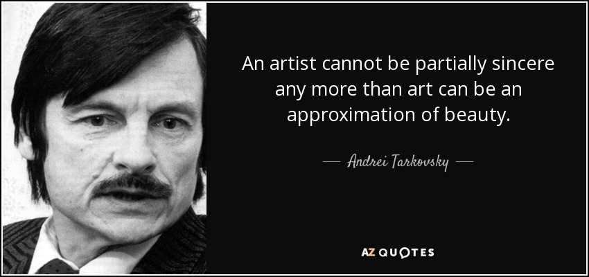 An artist cannot be partially sincere any more than art can be an approximation of beauty. - Andrei Tarkovsky