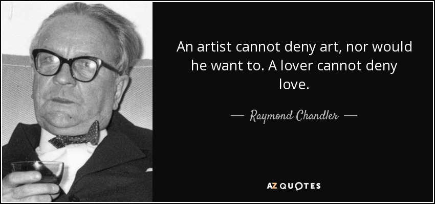 An artist cannot deny art, nor would he want to. A lover cannot deny love. - Raymond Chandler