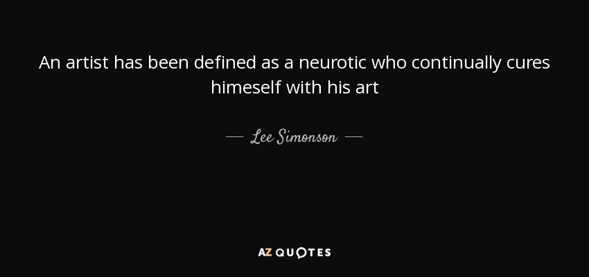 An artist has been defined as a neurotic who continually cures himeself with his art - Lee Simonson