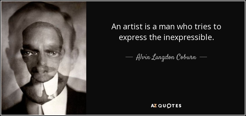 An artist is a man who tries to express the inexpressible. - Alvin Langdon Coburn