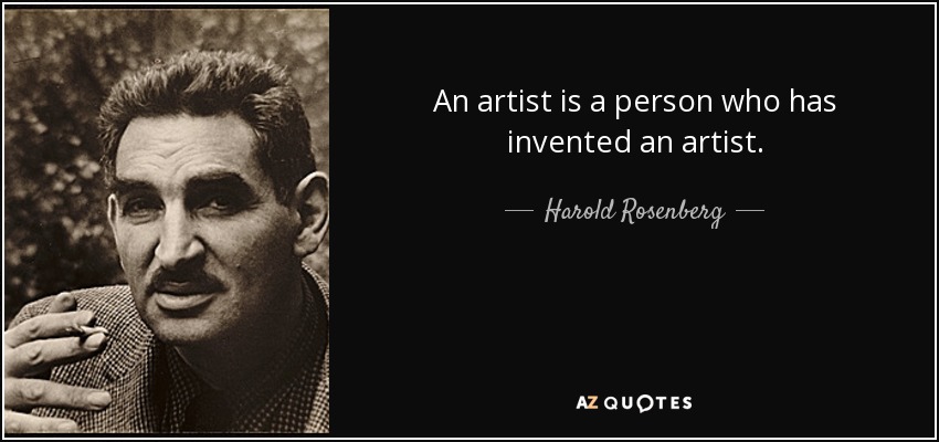 An artist is a person who has invented an artist. - Harold Rosenberg