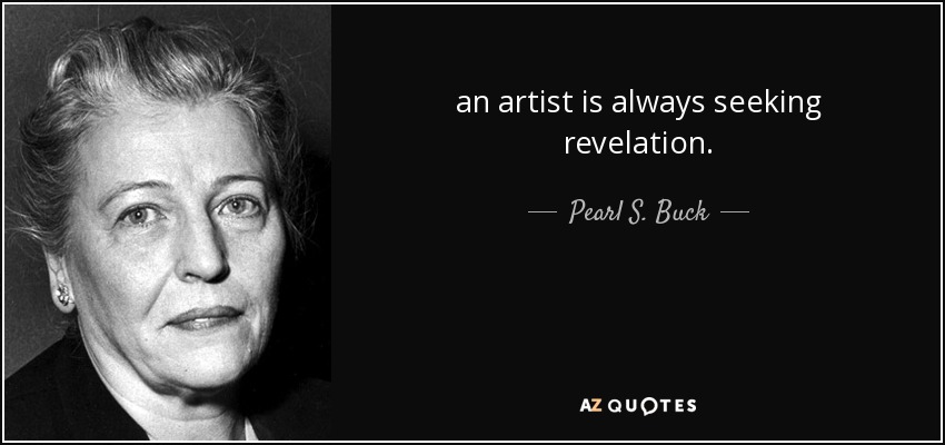 an artist is always seeking revelation. - Pearl S. Buck