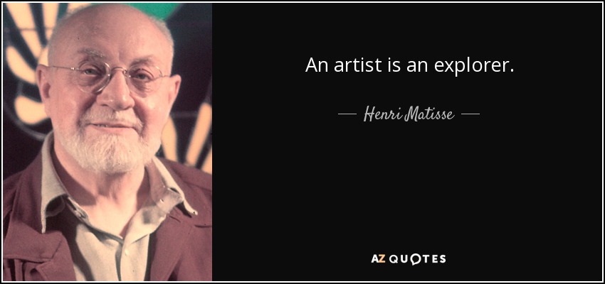 An artist is an explorer. - Henri Matisse