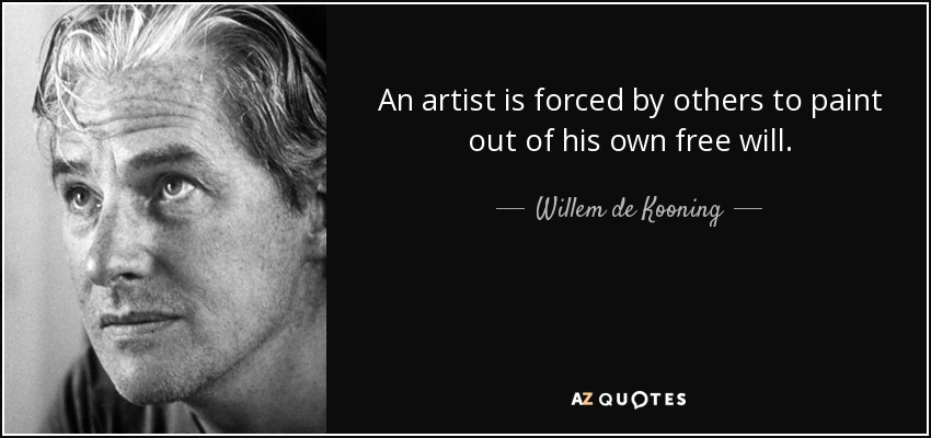 An artist is forced by others to paint out of his own free will. - Willem de Kooning