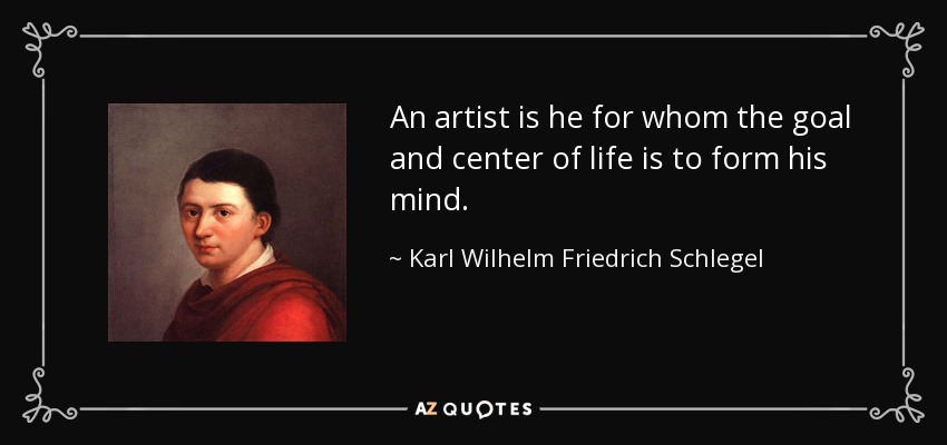 An artist is he for whom the goal and center of life is to form his mind. - Karl Wilhelm Friedrich Schlegel