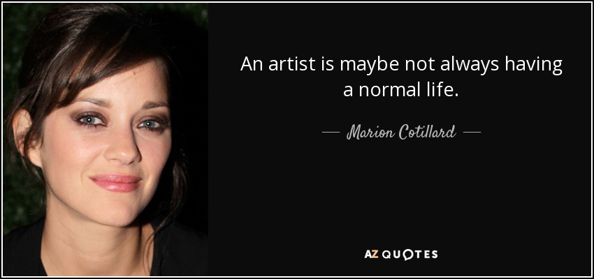 An artist is maybe not always having a normal life. - Marion Cotillard