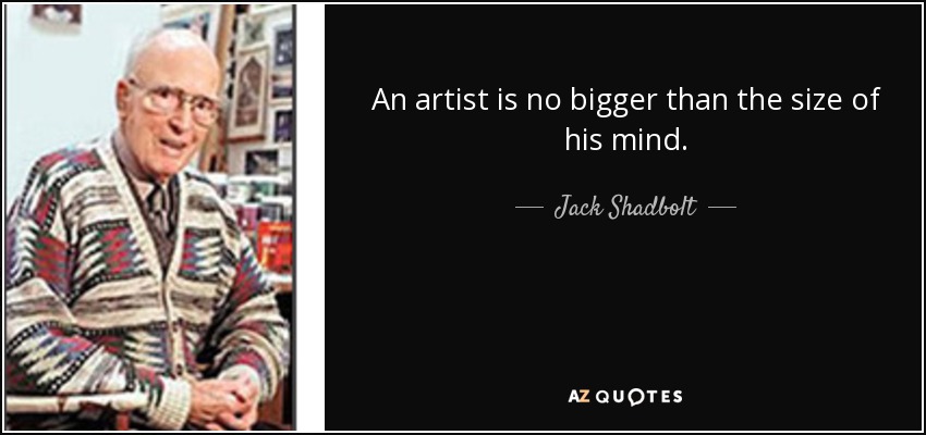 An artist is no bigger than the size of his mind. - Jack Shadbolt