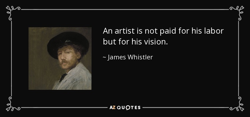 An artist is not paid for his labor but for his vision. - James Whistler