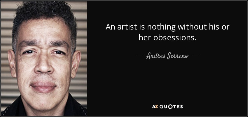 An artist is nothing without his or her obsessions. - Andres Serrano
