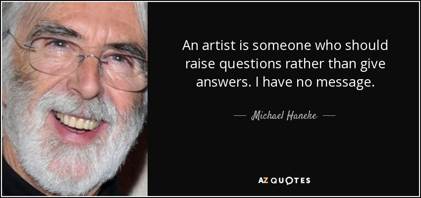 An artist is someone who should raise questions rather than give answers. I have no message. - Michael Haneke