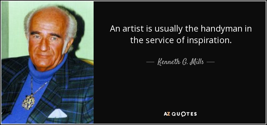 An artist is usually the handyman in the service of inspiration. - Kenneth G. Mills