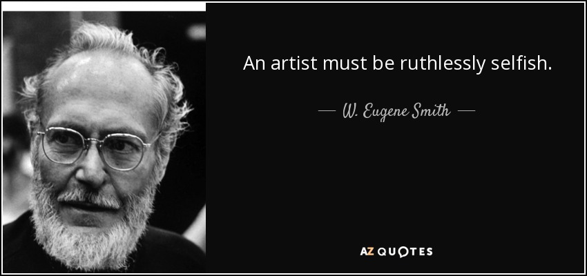 An artist must be ruthlessly selfish. - W. Eugene Smith