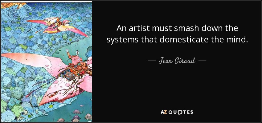 An artist must smash down the systems that domesticate the mind. - Jean Giraud