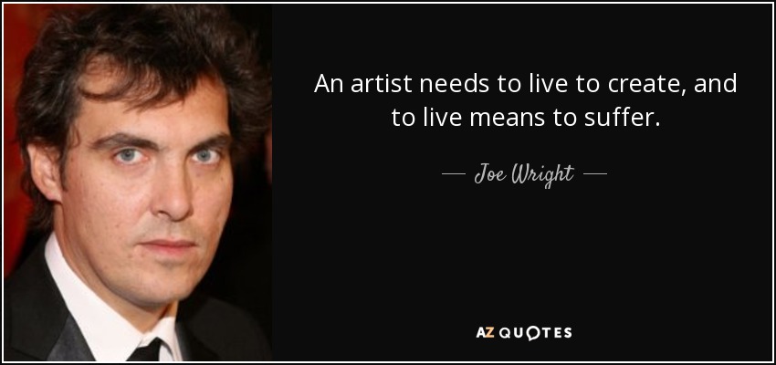 An artist needs to live to create, and to live means to suffer. - Joe Wright