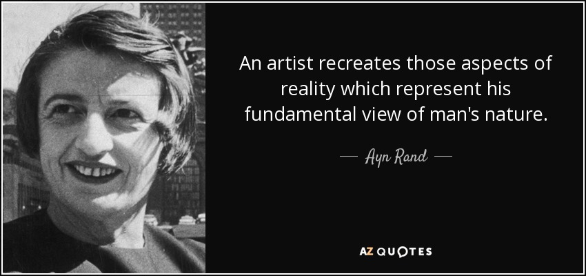 An artist recreates those aspects of reality which represent his fundamental view of man's nature. - Ayn Rand