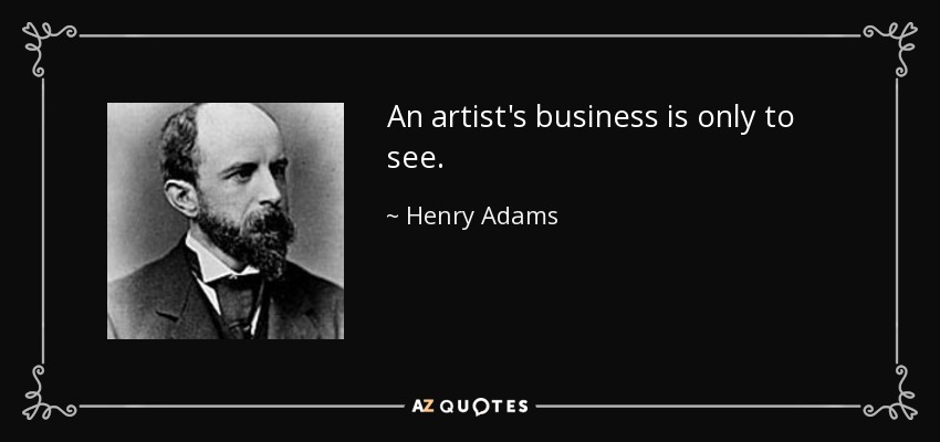 An artist's business is only to see. - Henry Adams