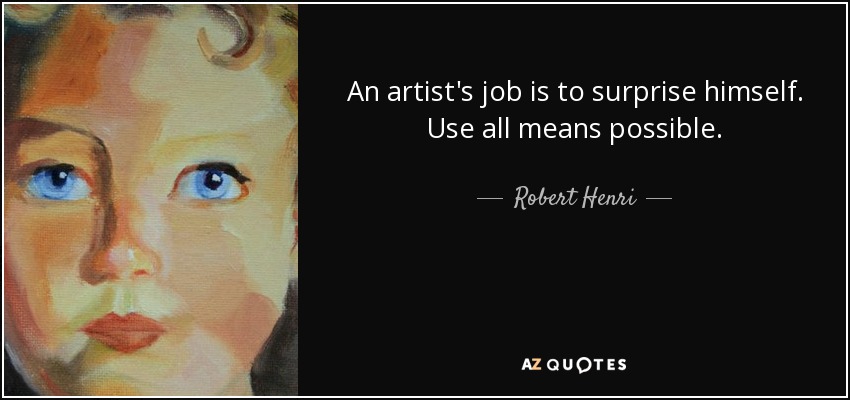 An artist's job is to surprise himself. Use all means possible. - Robert Henri