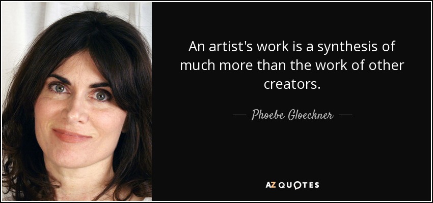 An artist's work is a synthesis of much more than the work of other creators. - Phoebe Gloeckner