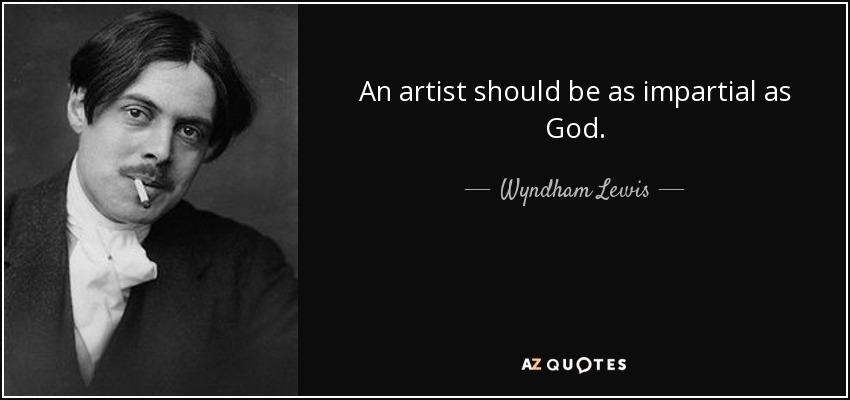 An artist should be as impartial as God. - Wyndham Lewis