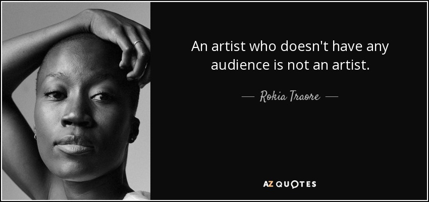 An artist who doesn't have any audience is not an artist. - Rokia Traore