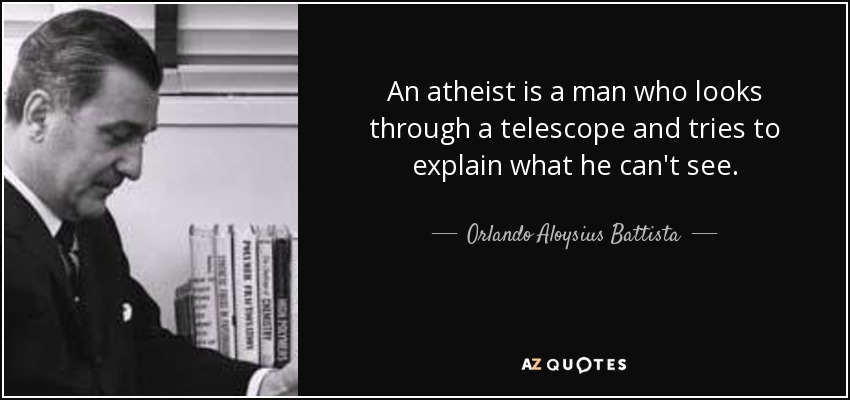 An atheist is a man who looks through a telescope and tries to explain what he can't see. - Orlando Aloysius Battista