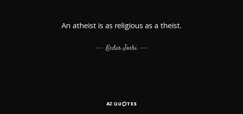 An atheist is as religious as a theist. - Kedar Joshi