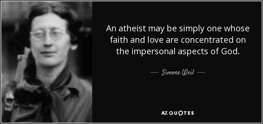 An atheist may be simply one whose faith and love are concentrated on the impersonal aspects of God. - Simone Weil